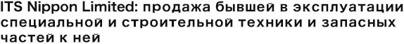 ITS Nippon Limited: продажа бывшей в эксплуатации специальной и строительной техники и запасных частей к ней